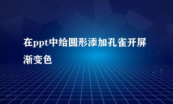 在ppt中给圆形添加孔雀开屏渐变色