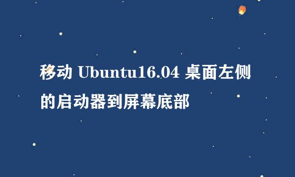 移动 Ubuntu16.04 桌面左侧的启动器到屏幕底部