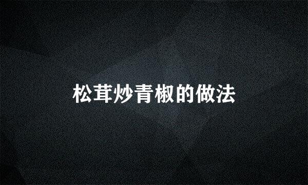 松茸炒青椒的做法