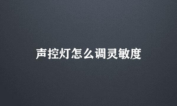 声控灯怎么调灵敏度