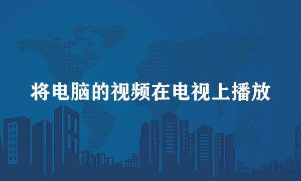 将电脑的视频在电视上播放