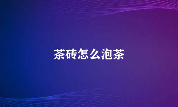 茶砖怎么泡茶