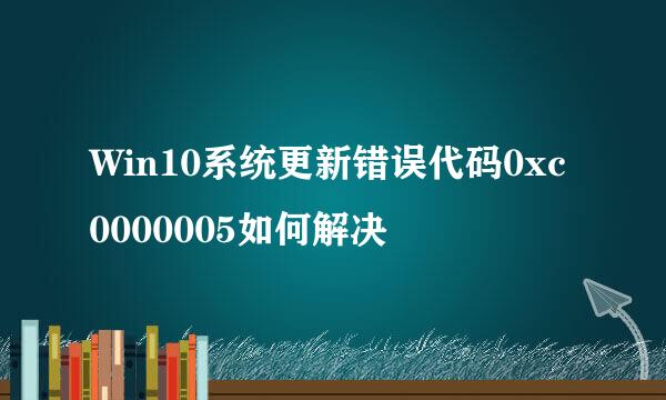 Win10系统更新错误代码0xc0000005如何解决