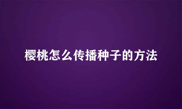 樱桃怎么传播种子的方法