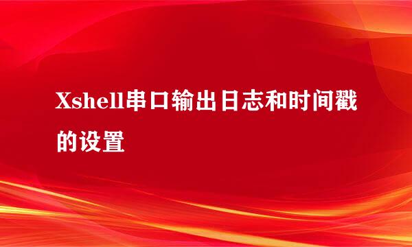 Xshell串口输出日志和时间戳的设置