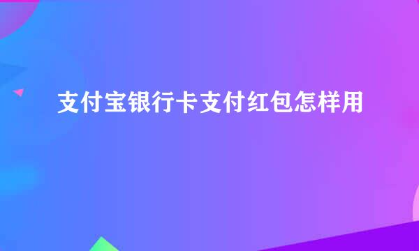 支付宝银行卡支付红包怎样用