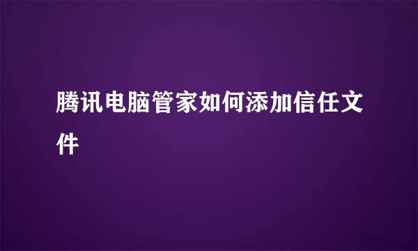 腾讯电脑管家如何添加信任文件