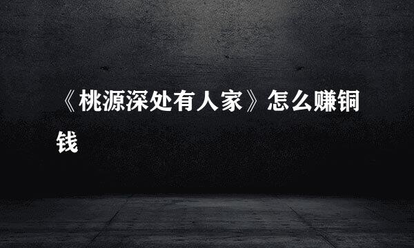 《桃源深处有人家》怎么赚铜钱