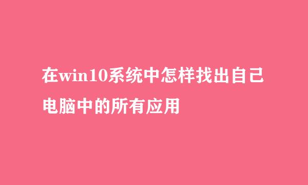 在win10系统中怎样找出自己电脑中的所有应用