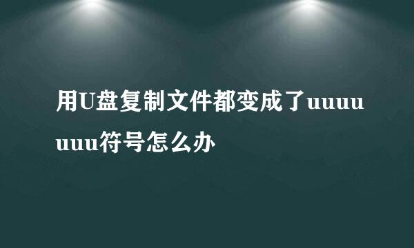 用U盘复制文件都变成了uuuuuuu符号怎么办