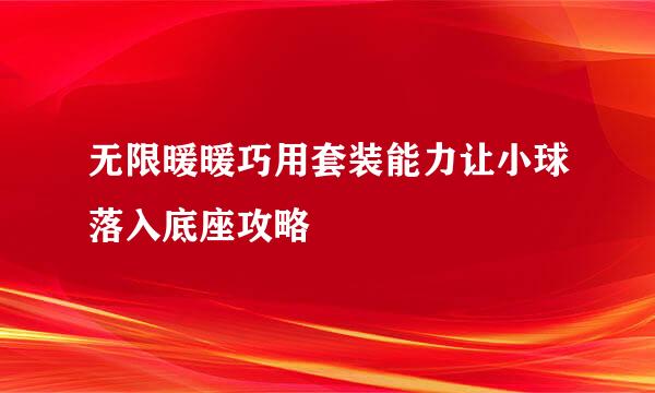 无限暖暖巧用套装能力让小球落入底座攻略