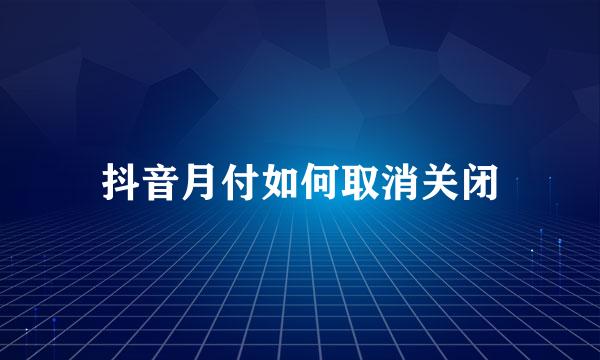 抖音月付如何取消关闭
