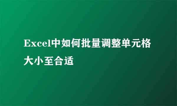 Excel中如何批量调整单元格大小至合适