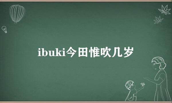 ibuki今田惟吹几岁