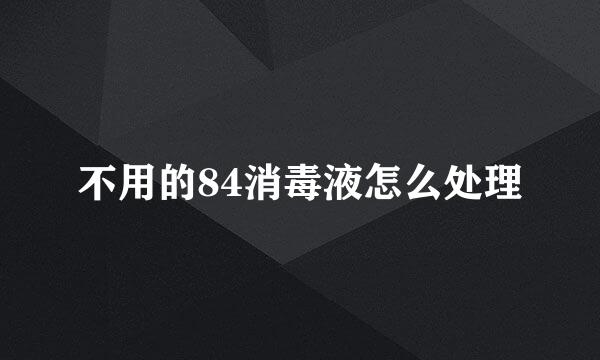 不用的84消毒液怎么处理