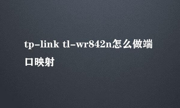 tp-link tl-wr842n怎么做端口映射