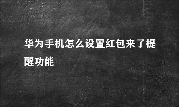 华为手机怎么设置红包来了提醒功能