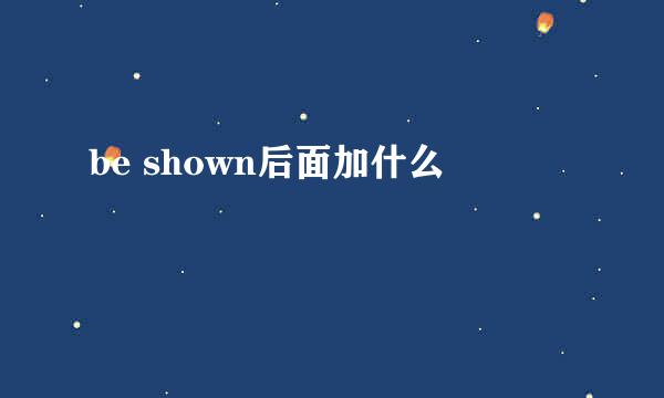 be shown后面加什么
