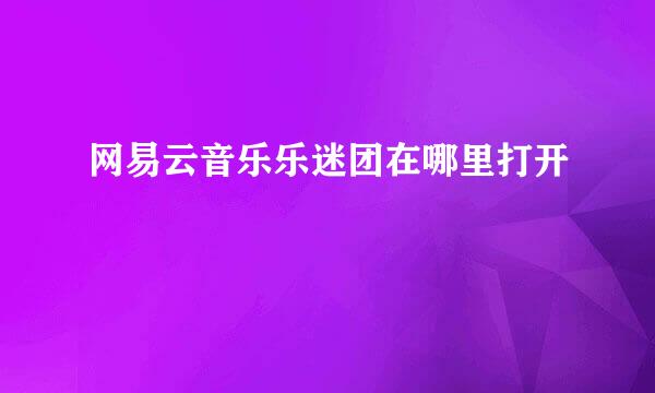 网易云音乐乐迷团在哪里打开