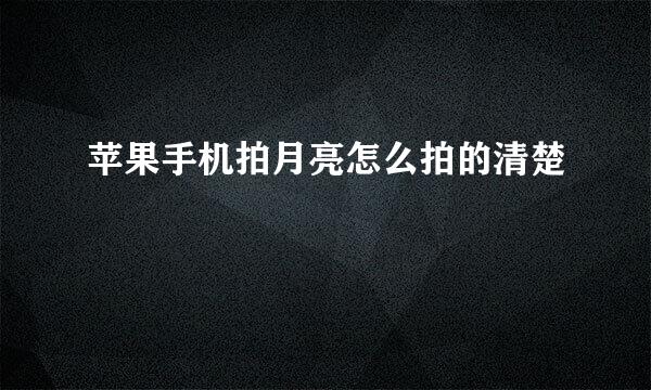 苹果手机拍月亮怎么拍的清楚