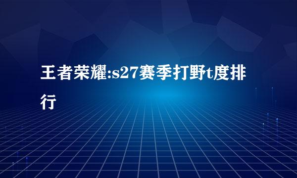 王者荣耀:s27赛季打野t度排行