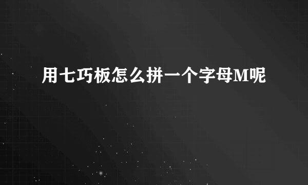 用七巧板怎么拼一个字母M呢