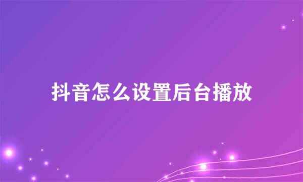 抖音怎么设置后台播放