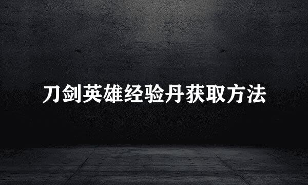 刀剑英雄经验丹获取方法