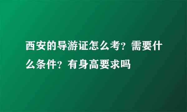 西安的导游证怎么考？需要什么条件？有身高要求吗
