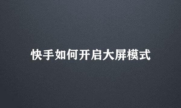 快手如何开启大屏模式