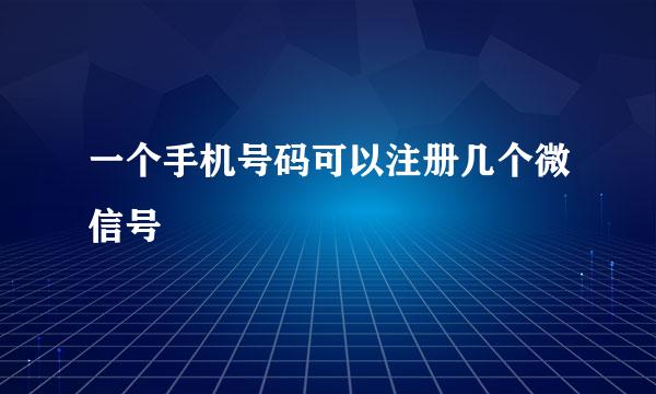 一个手机号码可以注册几个微信号