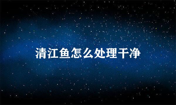 清江鱼怎么处理干净