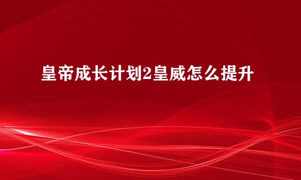 皇帝成长计划2皇威怎么提升
