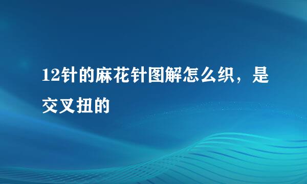 12针的麻花针图解怎么织,是交叉扭的