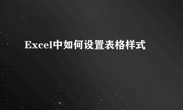 Excel中如何设置表格样式