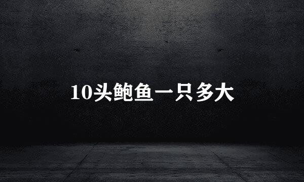 10头鲍鱼一只多大