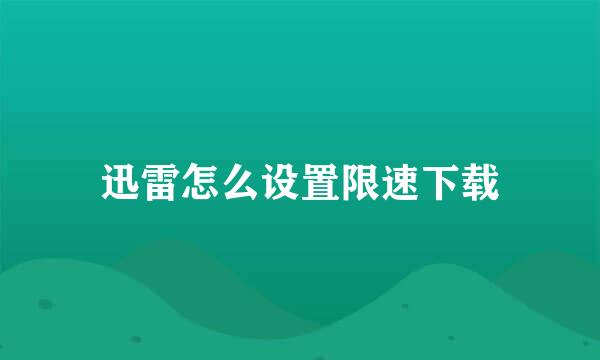 迅雷怎么设置限速下载