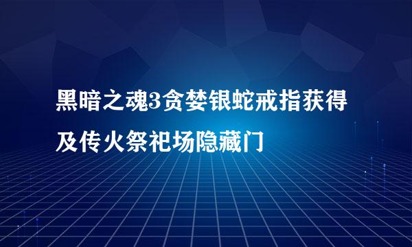黑暗之魂3贪婪银蛇戒指获得及传火祭祀场隐藏门