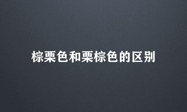 棕栗色和栗棕色的区别