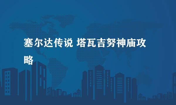 塞尔达传说 塔瓦吉努神庙攻略