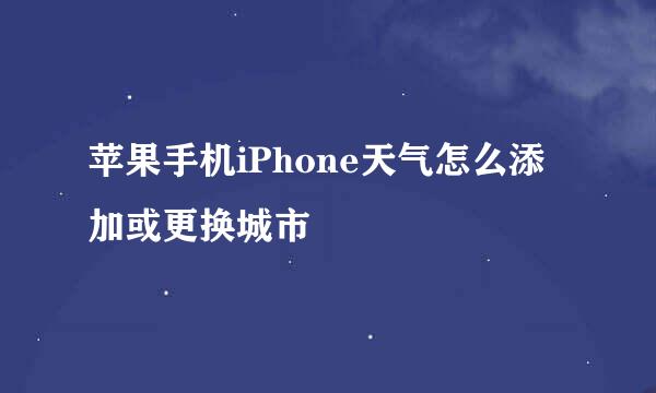 苹果手机iPhone天气怎么添加或更换城市