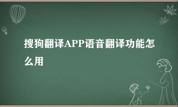 搜狗翻译APP语音翻译功能怎么用