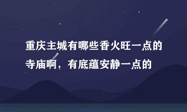 重庆主城有哪些香火旺一点的寺庙啊，有底蕴安静一点的