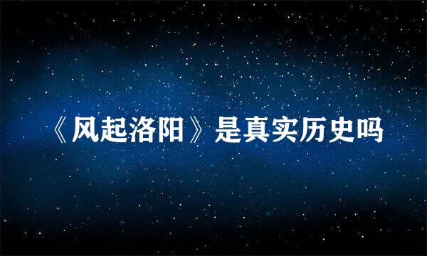 《风起洛阳》是真实历史吗