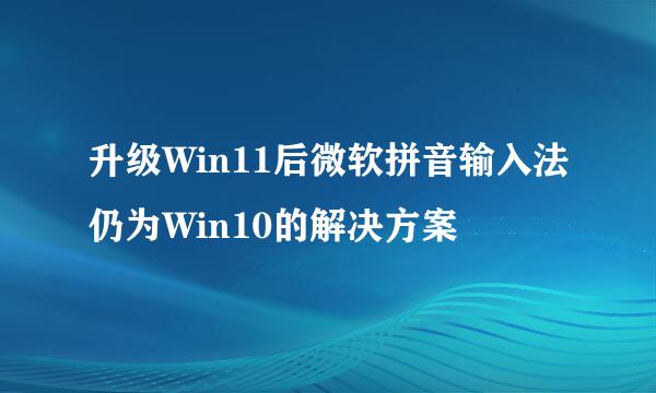 升级Win11后微软拼音输入法仍为Win10的解决方案
