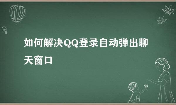 如何解决QQ登录自动弹出聊天窗口