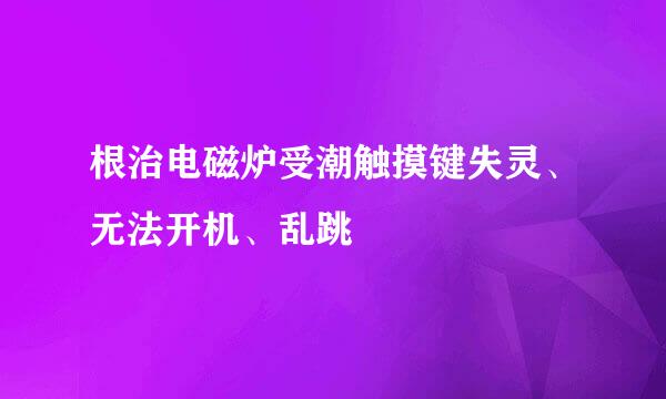 根治电磁炉受潮触摸键失灵、无法开机、乱跳