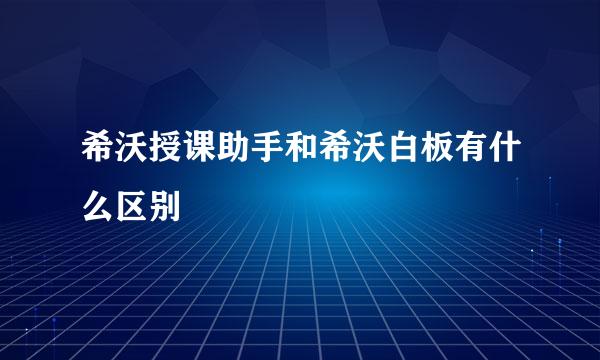 希沃授课助手和希沃白板有什么区别