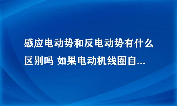 感应电动势和反电动势有什么区别吗 如果电动机线圈自感系数为零还会有反电动势吗