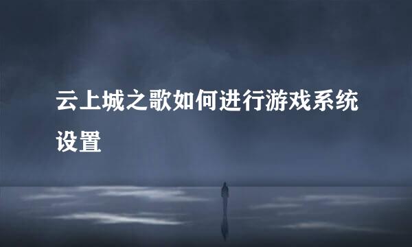 云上城之歌如何进行游戏系统设置